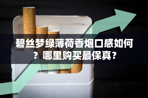 碧丝梦绿薄荷香烟口感如何？哪里购买最保真？